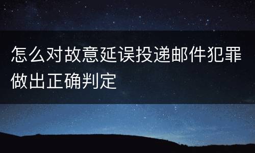 怎么对故意延误投递邮件犯罪做出正确判定