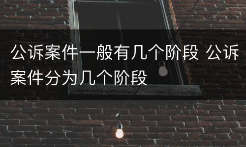 公诉案件一般有几个阶段 公诉案件分为几个阶段