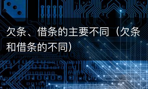 欠条、借条的主要不同（欠条和借条的不同）