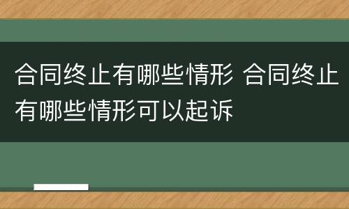 合同终止有哪些情形 合同终止有哪些情形可以起诉