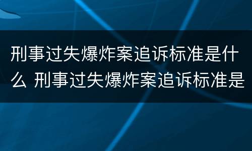 刑事过失爆炸案追诉标准是什么 刑事过失爆炸案追诉标准是什么时候实施