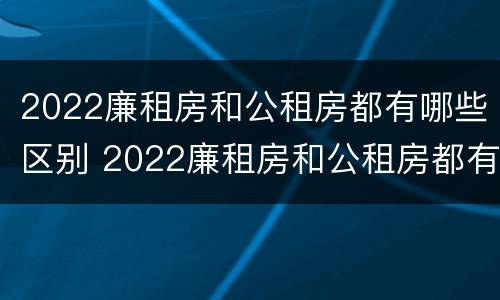 2022廉租房和公租房都有哪些区别 2022廉租房和公租房都有哪些区别图片