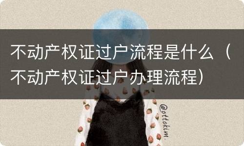 不动产权证过户流程是什么（不动产权证过户办理流程）