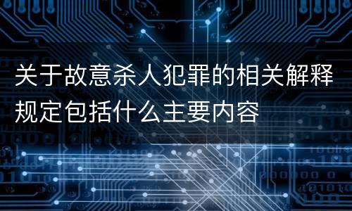 关于故意杀人犯罪的相关解释规定包括什么主要内容