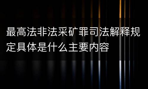 最高法非法采矿罪司法解释规定具体是什么主要内容