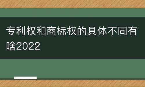 专利权和商标权的具体不同有啥2022