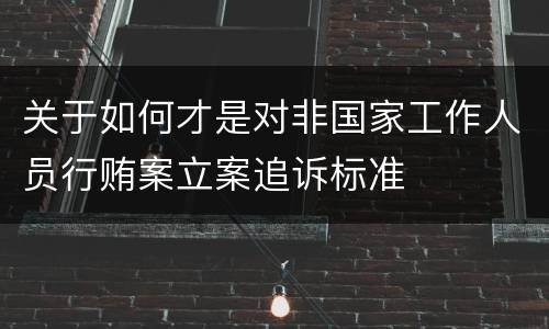 关于如何才是对非国家工作人员行贿案立案追诉标准