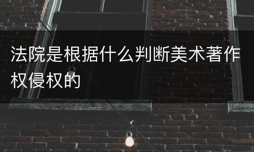 法院是根据什么判断美术著作权侵权的