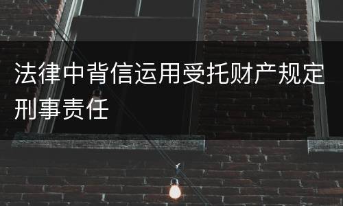 法律中背信运用受托财产规定刑事责任