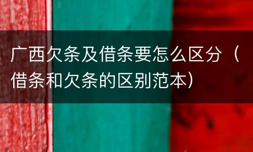 广西欠条及借条要怎么区分（借条和欠条的区别范本）