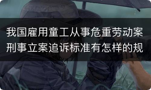 我国雇用童工从事危重劳动案刑事立案追诉标准有怎样的规定