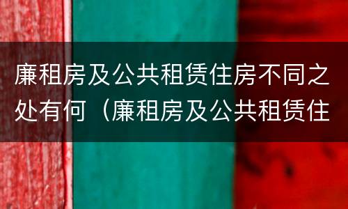 廉租房及公共租赁住房不同之处有何（廉租房及公共租赁住房不同之处有何区别）