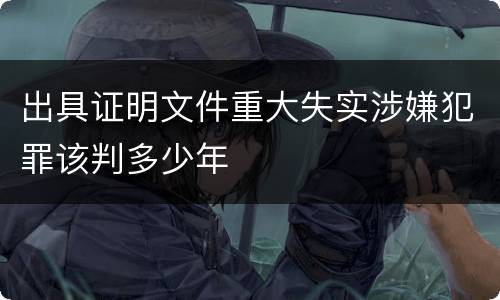 出具证明文件重大失实涉嫌犯罪该判多少年