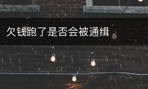 欠钱跑了是否会被通缉