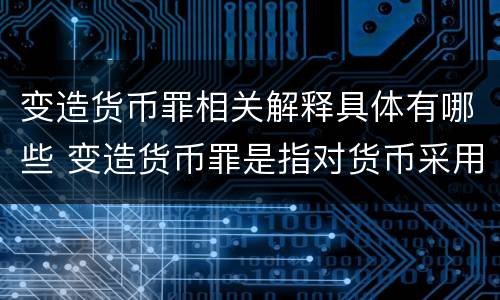 变造货币罪相关解释具体有哪些 变造货币罪是指对货币采用什么方法