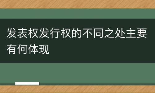 发表权发行权的不同之处主要有何体现