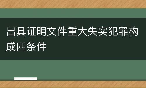 出具证明文件重大失实犯罪构成四条件