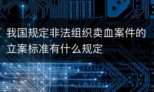 我国规定非法组织卖血案件的立案标准有什么规定