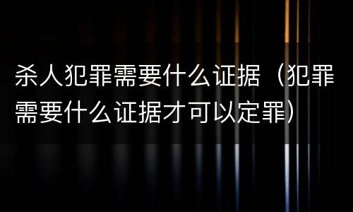 杀人犯罪需要什么证据（犯罪需要什么证据才可以定罪）