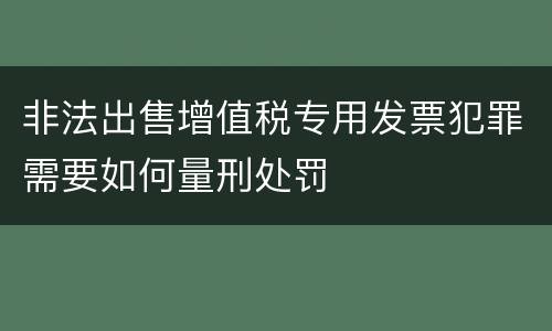 非法出售增值税专用发票犯罪需要如何量刑处罚