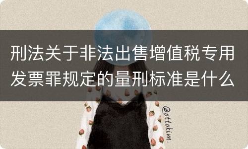 刑法关于非法出售增值税专用发票罪规定的量刑标准是什么