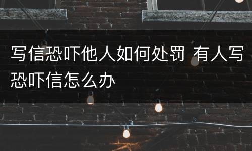写信恐吓他人如何处罚 有人写恐吓信怎么办