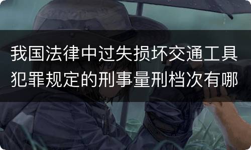我国法律中过失损坏交通工具犯罪规定的刑事量刑档次有哪些