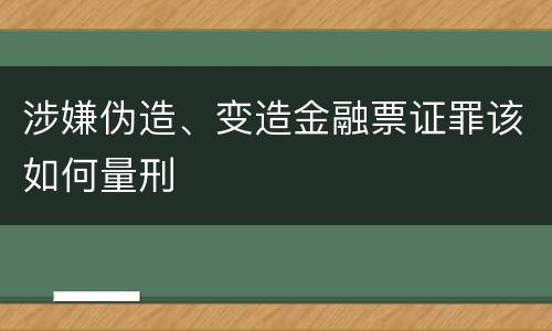 涉嫌伪造、变造金融票证罪该如何量刑