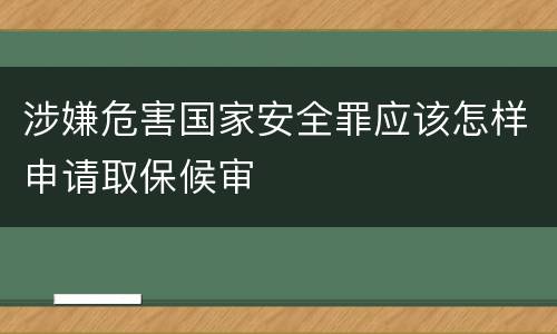 涉嫌危害国家安全罪应该怎样申请取保候审