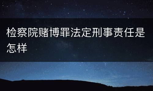 检察院赌博罪法定刑事责任是怎样