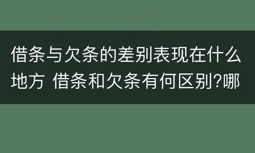 借条与欠条的差别表现在什么地方 借条和欠条有何区别?哪个法律效力更大?