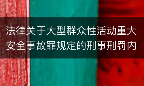 法律关于大型群众性活动重大安全事故罪规定的刑事刑罚内容是怎样的