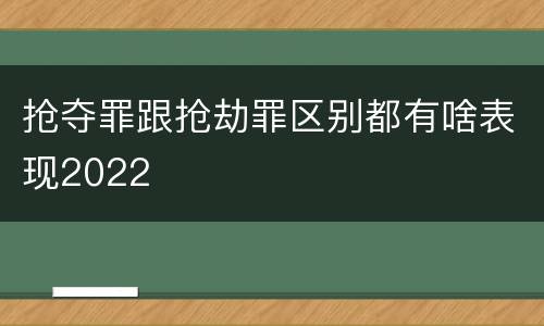 抢夺罪跟抢劫罪区别都有啥表现2022