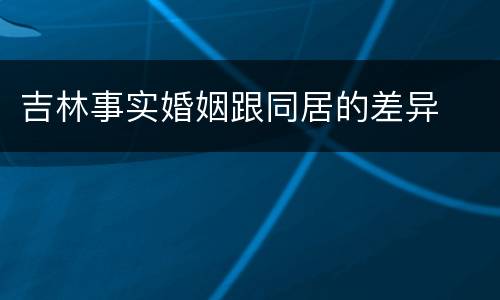 吉林事实婚姻跟同居的差异