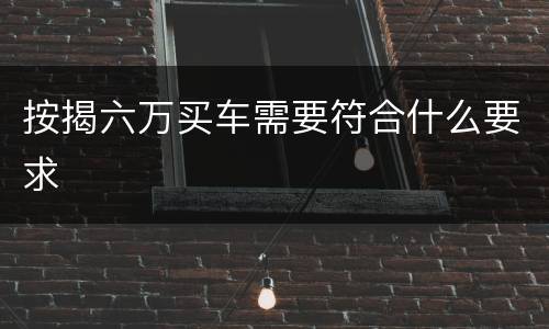 按揭六万买车需要符合什么要求
