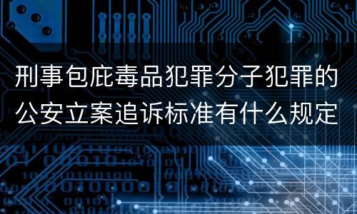 刑事包庇毒品犯罪分子犯罪的公安立案追诉标准有什么规定