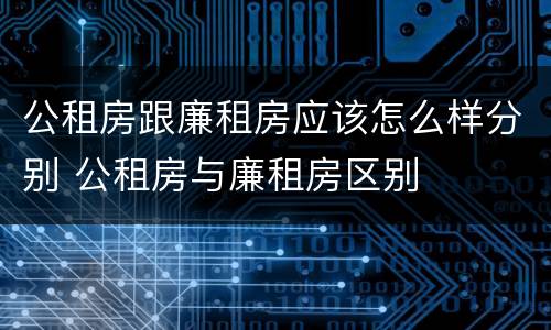 公租房跟廉租房应该怎么样分别 公租房与廉租房区别