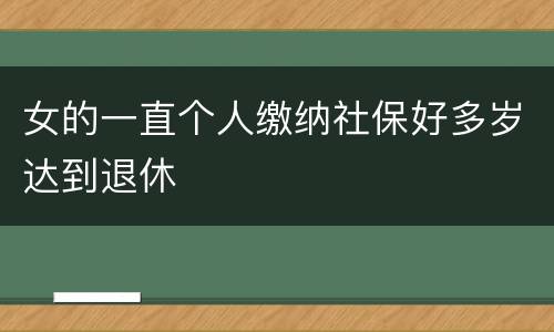 女的一直个人缴纳社保好多岁达到退休