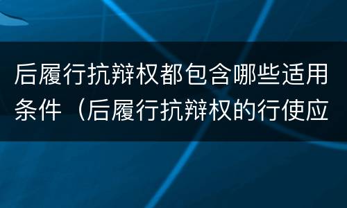 后履行抗辩权都包含哪些适用条件（后履行抗辩权的行使应当具备以下条件）