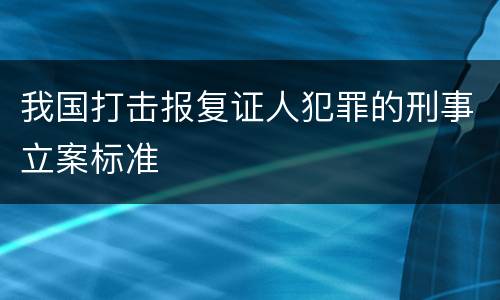 我国打击报复证人犯罪的刑事立案标准