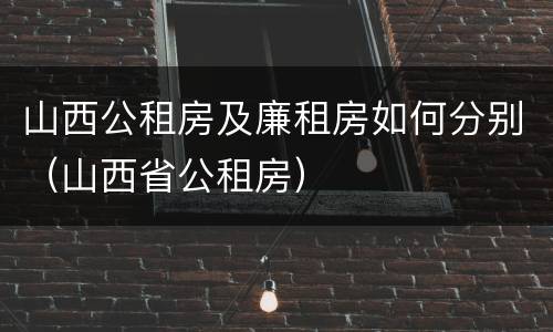 山西公租房及廉租房如何分别（山西省公租房）