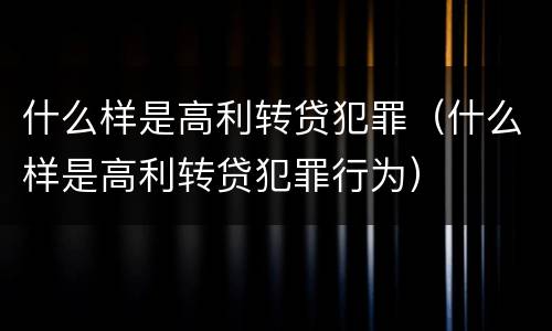 什么样是高利转贷犯罪（什么样是高利转贷犯罪行为）
