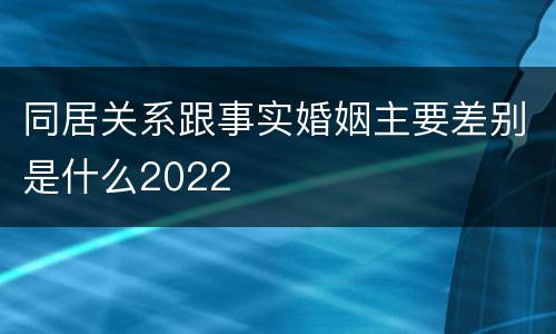 同居关系跟事实婚姻主要差别是什么2022