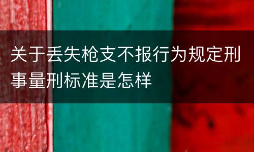 关于丢失枪支不报行为规定刑事量刑标准是怎样