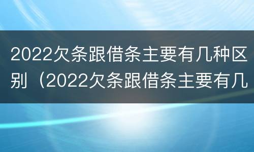 2022欠条跟借条主要有几种区别（2022欠条跟借条主要有几种区别呢）