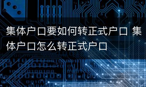 集体户口要如何转正式户口 集体户口怎么转正式户口