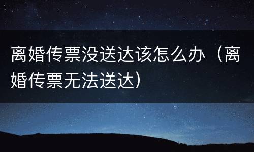 离婚传票没送达该怎么办（离婚传票无法送达）