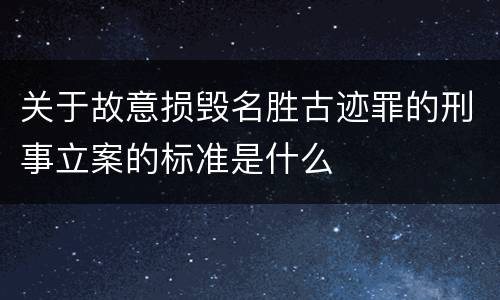 关于故意损毁名胜古迹罪的刑事立案的标准是什么