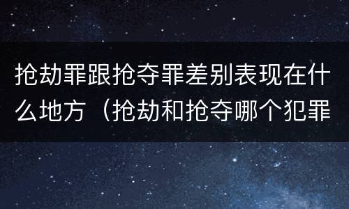 抢劫罪跟抢夺罪差别表现在什么地方（抢劫和抢夺哪个犯罪性质严重）