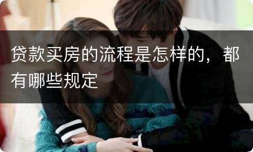 贷款买房的流程是怎样的，都有哪些规定